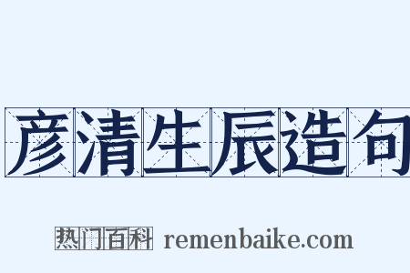 彦清生辰造句是什么意思的图片